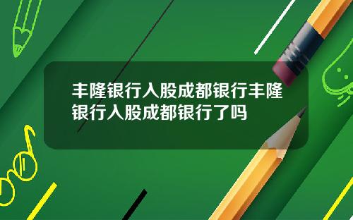 丰隆银行入股成都银行丰隆银行入股成都银行了吗