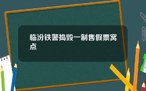 临汾铁警捣毁一制售假票窝点