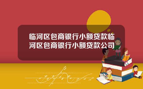 临河区包商银行小额贷款临河区包商银行小额贷款公司