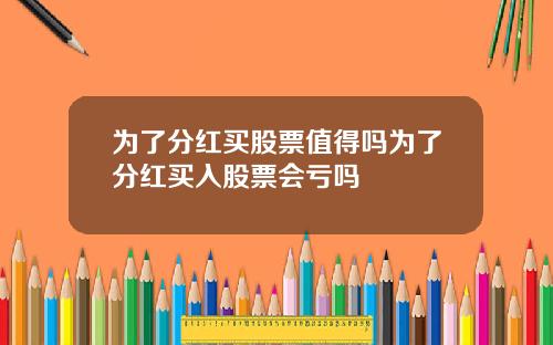 为了分红买股票值得吗为了分红买入股票会亏吗