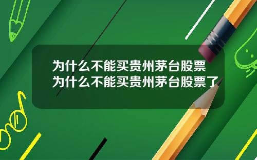为什么不能买贵州茅台股票为什么不能买贵州茅台股票了
