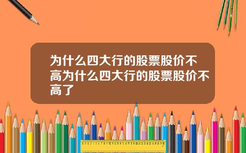为什么四大行的股票股价不高为什么四大行的股票股价不高了