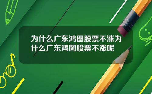为什么广东鸿图股票不涨为什么广东鸿图股票不涨呢