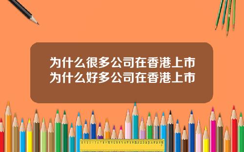 为什么很多公司在香港上市为什么好多公司在香港上市
