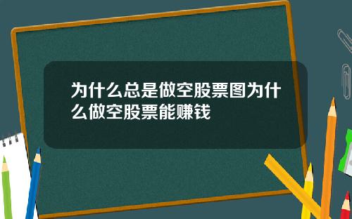 为什么总是做空股票图为什么做空股票能赚钱