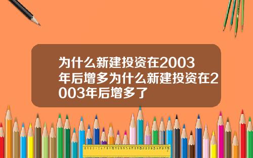 为什么新建投资在2003年后增多为什么新建投资在2003年后增多了