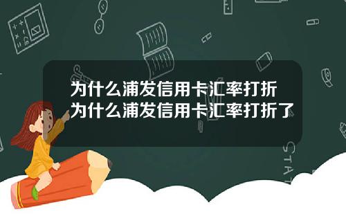 为什么浦发信用卡汇率打折为什么浦发信用卡汇率打折了