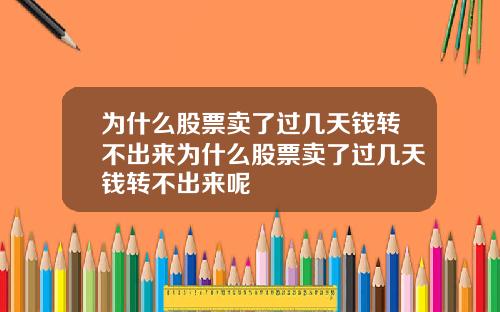 为什么股票卖了过几天钱转不出来为什么股票卖了过几天钱转不出来呢