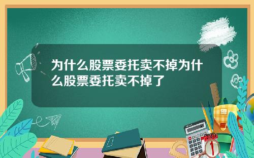 为什么股票委托卖不掉为什么股票委托卖不掉了