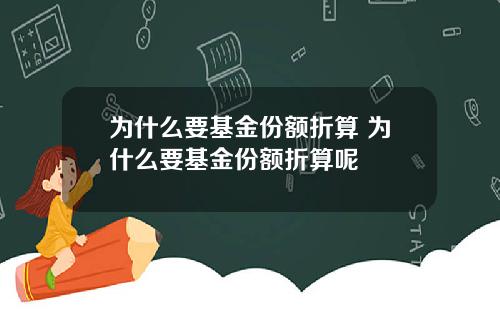 为什么要基金份额折算 为什么要基金份额折算呢
