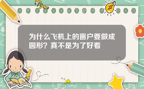 为什么飞机上的窗户要做成圆形？真不是为了好看