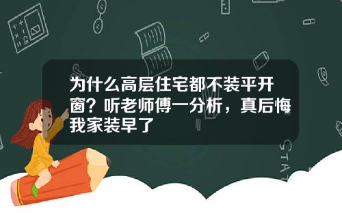 为什么高层住宅都不装平开窗？听老师傅一分析，真后悔我家装早了
