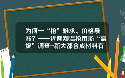 为何一“枪”难求、价格暴涨？——近期额温枪市场“高烧”调查-新大都合成材料有限公司