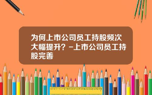 为何上市公司员工持股频次大幅提升？-上市公司员工持股完善