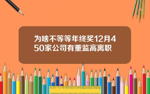 为啥不等等年终奖12月450家公司有董监高离职