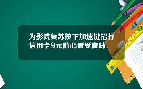 为影院复苏按下加速键招行信用卡9元随心看受青睐
