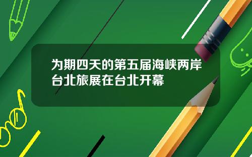 为期四天的第五届海峡两岸台北旅展在台北开幕