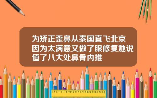 为矫正歪鼻从泰国直飞北京因为太满意又做了眼修复她说值了八大处鼻骨内推