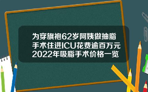 为穿旗袍62岁阿姨做抽脂手术住进ICU花费逾百万元2022年吸脂手术价格一览表图