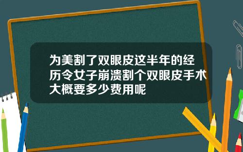 为美割了双眼皮这半年的经历令女子崩溃割个双眼皮手术大概要多少费用呢