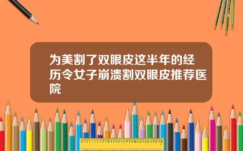 为美割了双眼皮这半年的经历令女子崩溃割双眼皮推荐医院
