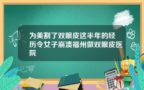 为美割了双眼皮这半年的经历令女子崩溃福州做双眼皮医院