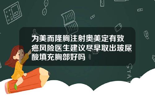 为美而隆胸注射奥美定有致癌风险医生建议尽早取出玻尿酸填充胸部好吗