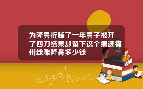 为隆鼻折腾了一年鼻子被开了四刀结果却留下这个痕迹福州线雕隆鼻多少钱