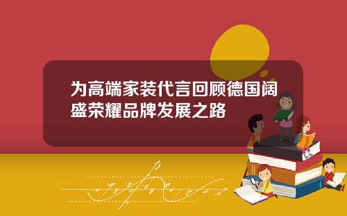 为高端家装代言回顾德国阔盛荣耀品牌发展之路