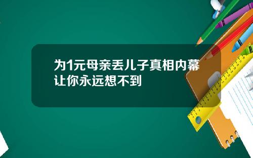 为1元母亲丢儿子真相内幕让你永远想不到