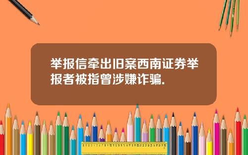举报信牵出旧案西南证券举报者被指曾涉嫌诈骗.