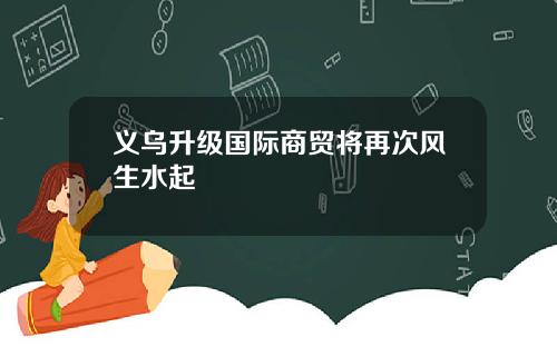 义乌升级国际商贸将再次风生水起