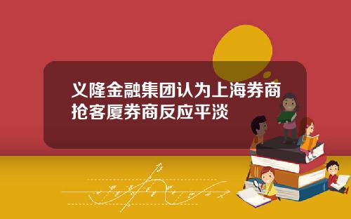 义隆金融集团认为上海券商抢客厦券商反应平淡