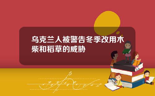 乌克兰人被警告冬季改用木柴和稻草的威胁