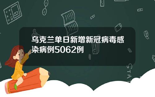 乌克兰单日新增新冠病毒感染病例5062例