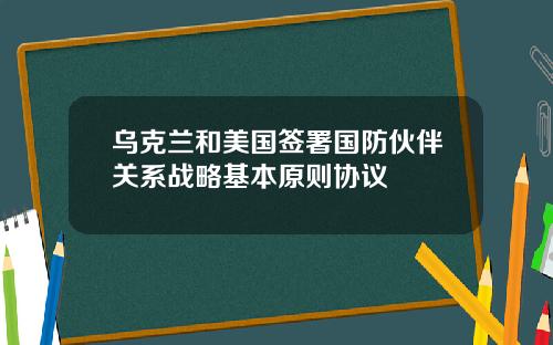 乌克兰和美国签署国防伙伴关系战略基本原则协议