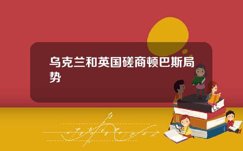 乌克兰和英国磋商顿巴斯局势