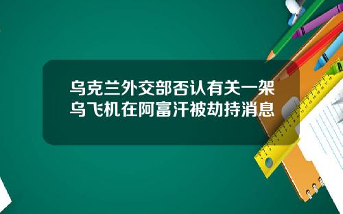 乌克兰外交部否认有关一架乌飞机在阿富汗被劫持消息