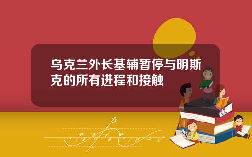 乌克兰外长基辅暂停与明斯克的所有进程和接触