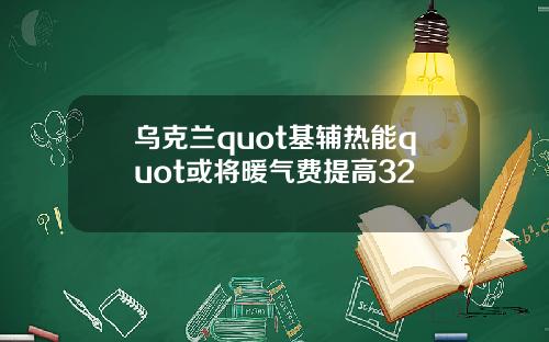 乌克兰quot基辅热能quot或将暖气费提高32