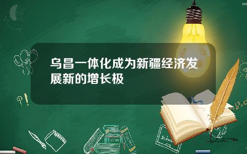 乌昌一体化成为新疆经济发展新的增长极