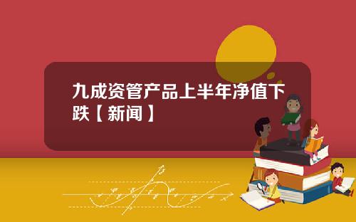 九成资管产品上半年净值下跌【新闻】