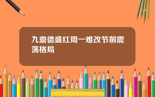 九鼎德盛红周一难改节前震荡格局