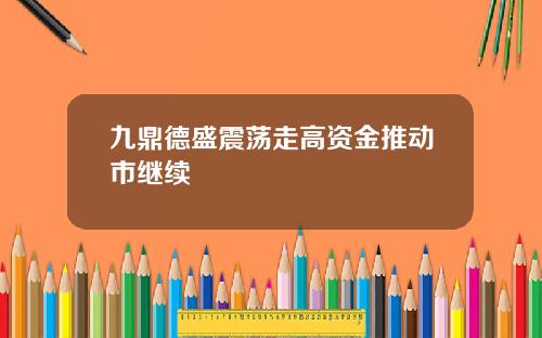 九鼎德盛震荡走高资金推动市继续