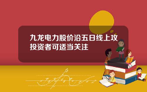 九龙电力股价沿五日线上攻投资者可适当关注
