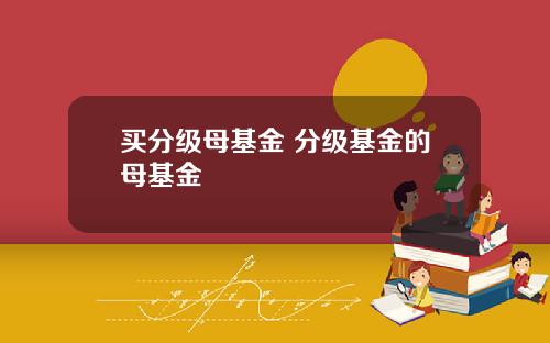 买分级母基金 分级基金的母基金
