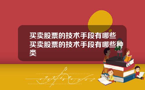 买卖股票的技术手段有哪些买卖股票的技术手段有哪些种类