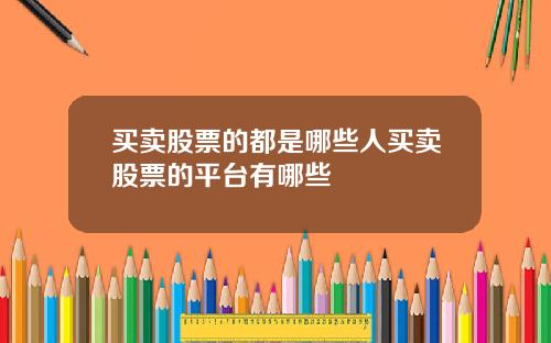 买卖股票的都是哪些人买卖股票的平台有哪些
