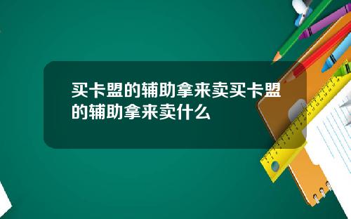 买卡盟的辅助拿来卖买卡盟的辅助拿来卖什么