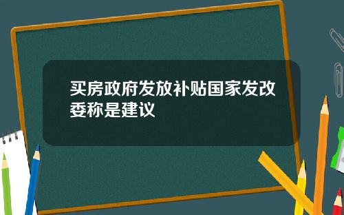 买房政府发放补贴国家发改委称是建议